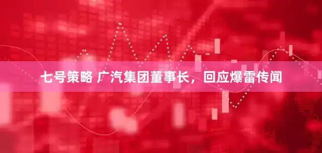 七号策略 广汽集团董事长，回应爆雷传闻