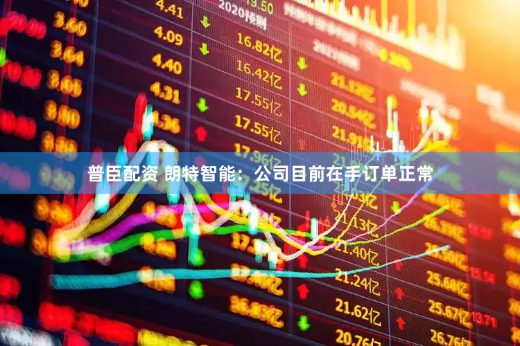 普臣配资 朗特智能：公司目前在手订单正常