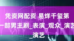 凭资网配资 易烊千玺第一部男主剧_表演_观众_演艺