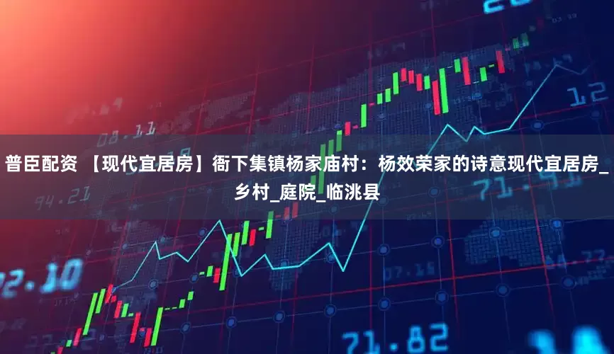 普臣配资 【现代宜居房】衙下集镇杨家庙村：杨效荣家的诗意现代宜居房_乡村_庭院_临洮县