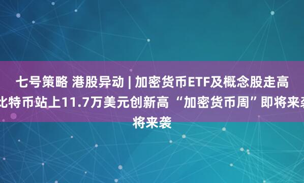 七号策略 港股异动 | 加密货币ETF及概念股走高 比特币站上11.7万美元创新高 “加密货币周”即将来袭