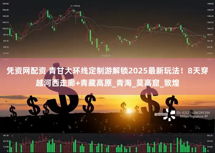 凭资网配资 青甘大环线定制游解锁2025最新玩法！8天穿越河西走廊+青藏高原_青海_莫高窟_敦煌