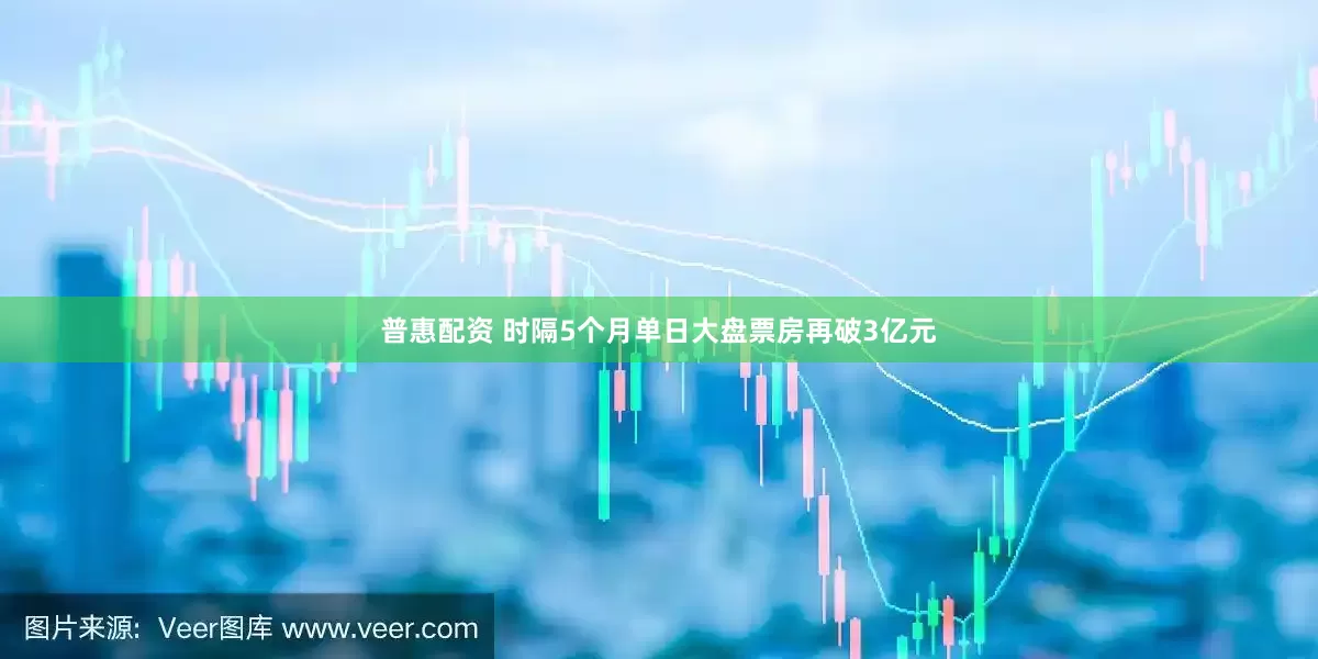 普惠配资 时隔5个月单日大盘票房再破3亿元