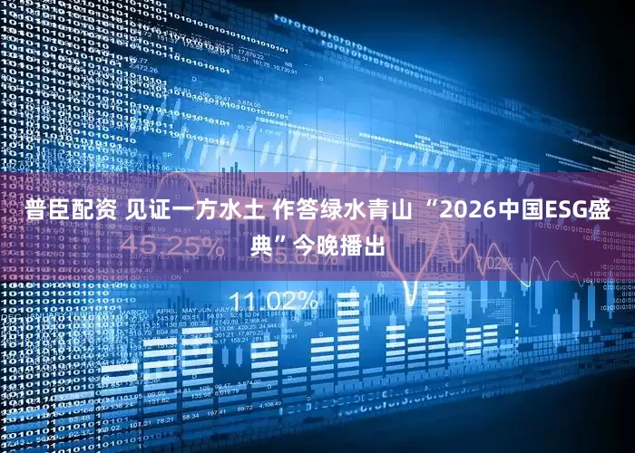 普臣配资 见证一方水土 作答绿水青山 “2026中国ESG盛典”今晚播出