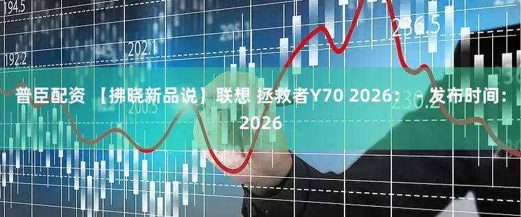 普臣配资 【拂晓新品说】联想 拯救者Y70 2026： - 发布时间：2026